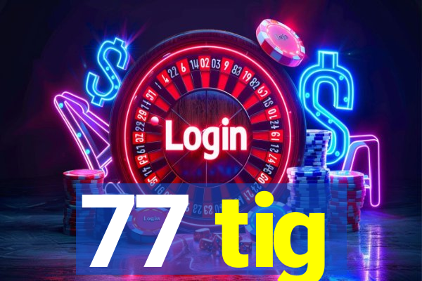 77 tig